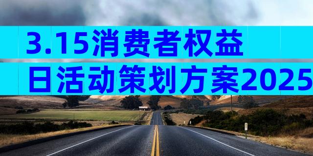 3.15消费者权益日活动策划方案2025年（精选23篇）