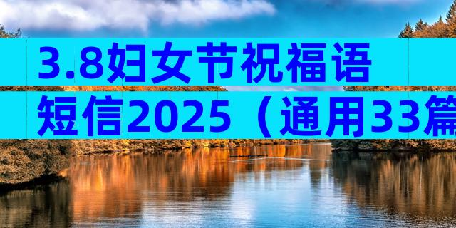 3.8妇女节祝福语短信2025（通用33篇）