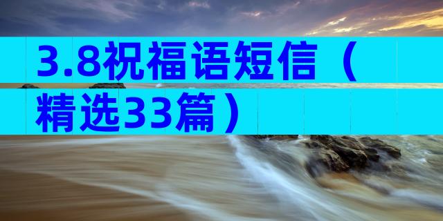 3.8祝福语短信（精选33篇）