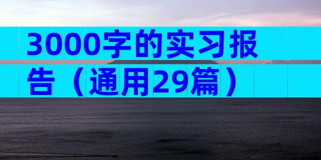 3000字的实习报告（通用29篇）