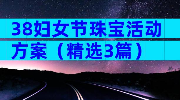 38妇女节珠宝活动方案（精选3篇）