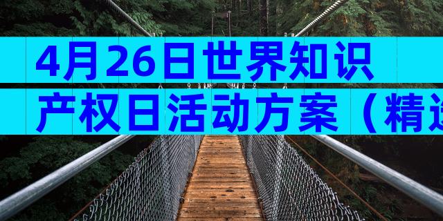 4月26日世界知识产权日活动方案（精选5篇）