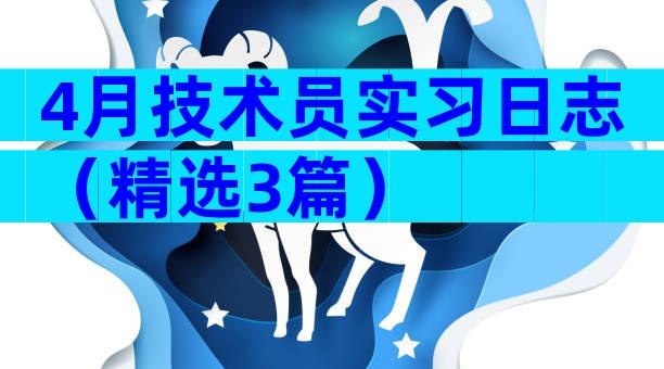 4月技术员实习日志（精选3篇）