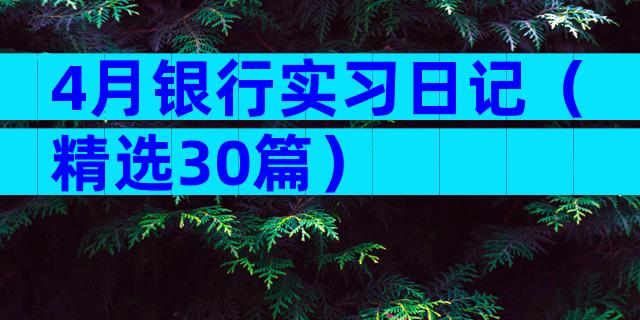 4月银行实习日记（精选30篇）