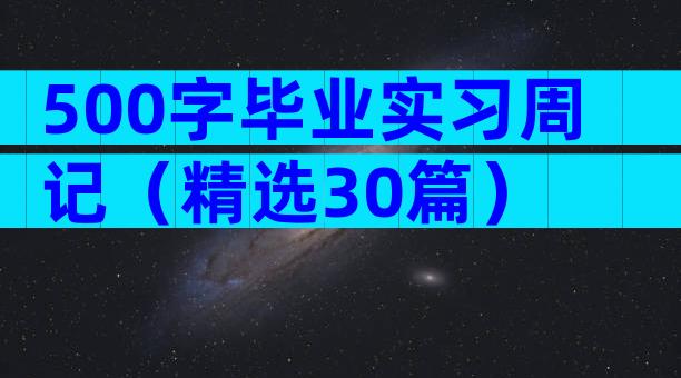 500字毕业实习周记（精选30篇）