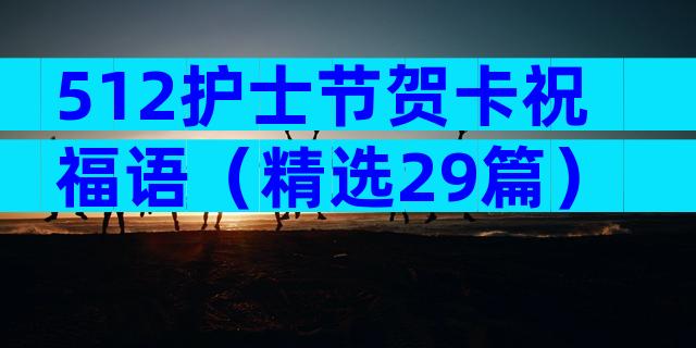 512护士节贺卡祝福语（精选29篇）