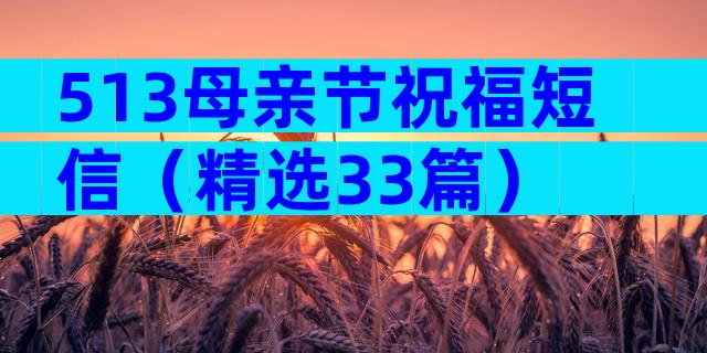 513母亲节祝福短信（精选33篇）