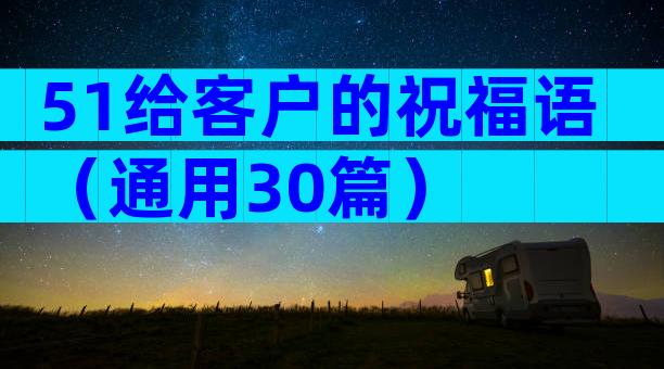 51给客户的祝福语（通用30篇）