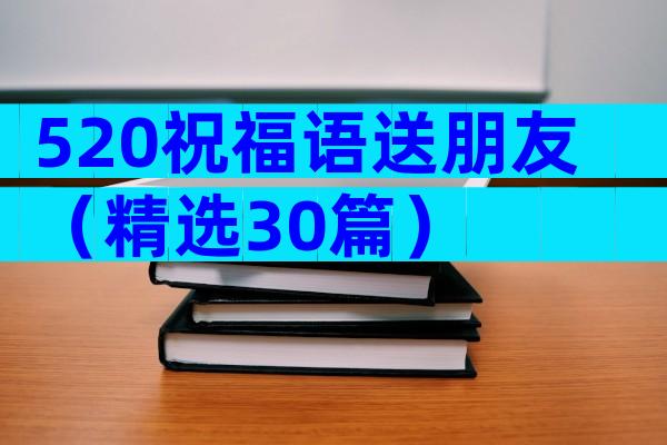 520祝福语送朋友（精选30篇）