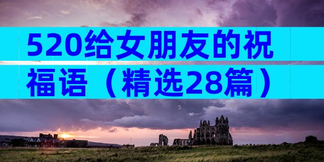 520给女朋友的祝福语（精选28篇）