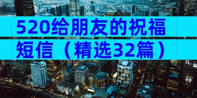 520给朋友的祝福短信（精选32篇）
