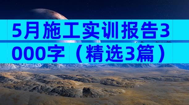 5月施工实训报告3000字（精选3篇）