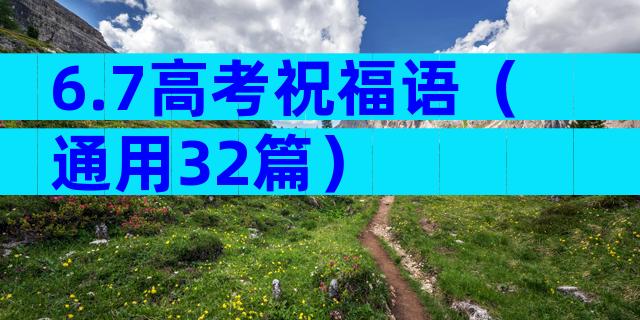 6.7高考祝福语（通用32篇）