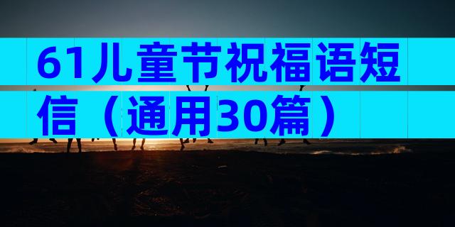 61儿童节祝福语短信（通用30篇）