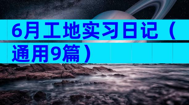 6月工地实习日记（通用9篇）