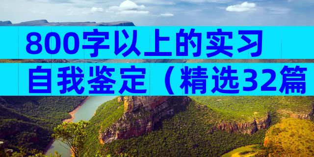 800字以上的实习自我鉴定（精选32篇）