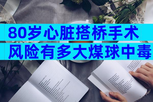 80岁心脏搭桥手术风险有多大煤球中毒