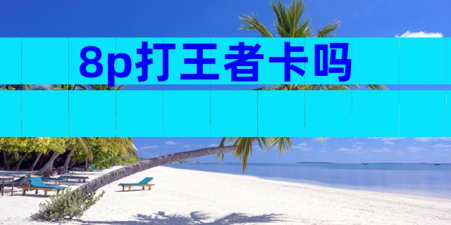 8p打王者卡吗