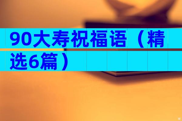 90大寿祝福语（精选6篇）