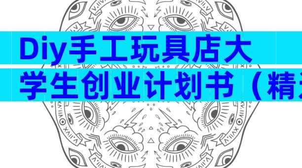 Diy手工玩具店大学生创业计划书（精选31篇）