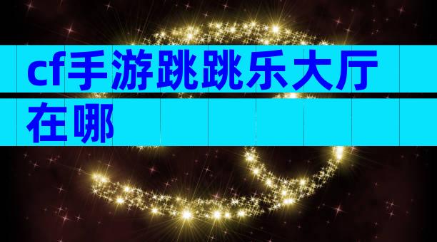 cf手游跳跳乐大厅在哪