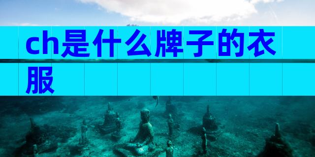 ch是什么牌子的衣服
