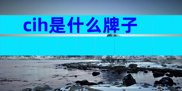 cih是什么牌子