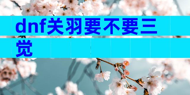 dnf关羽要不要三觉