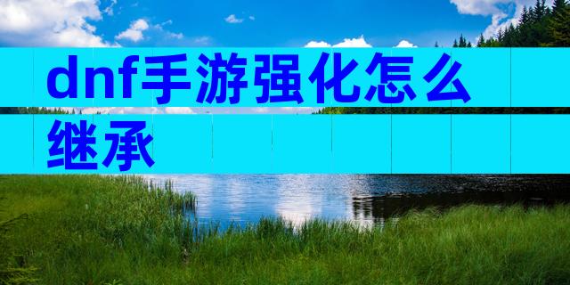dnf手游强化怎么继承
