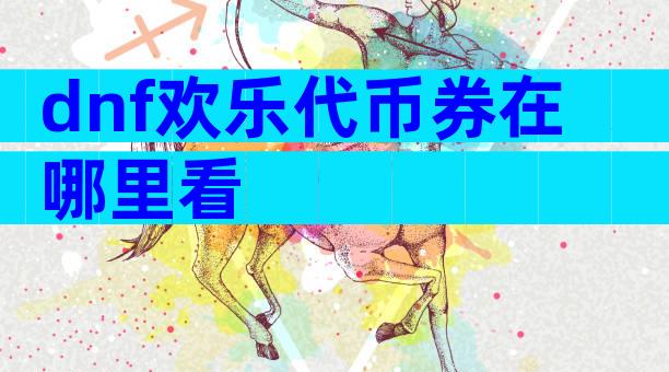 dnf欢乐代币券在哪里看