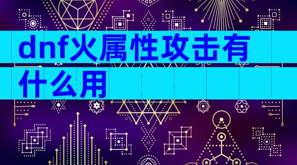 dnf火属性攻击有什么用