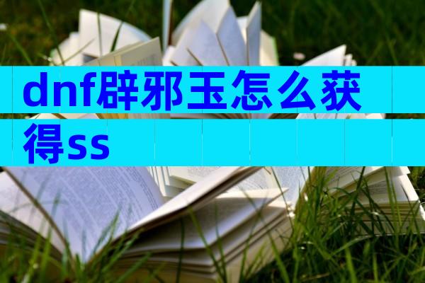 dnf辟邪玉怎么获得ss