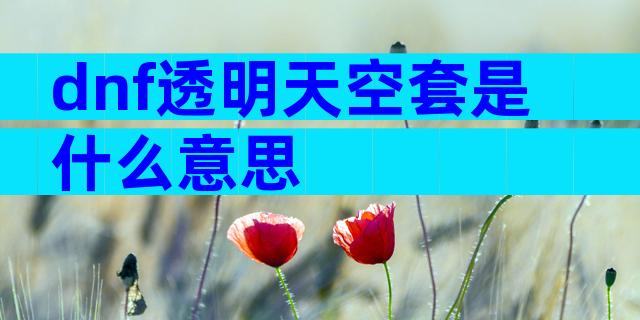 dnf透明天空套是什么意思