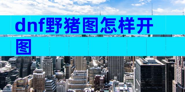 dnf野猪图怎样开图
