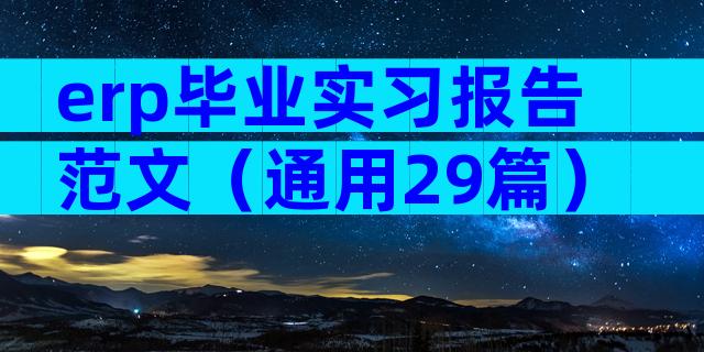 erp毕业实习报告范文（通用29篇）