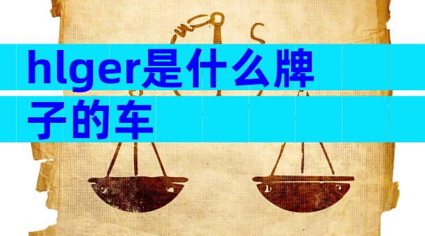 hlger是什么牌子的车