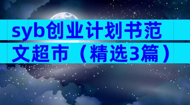 syb创业计划书范文超市（精选3篇）