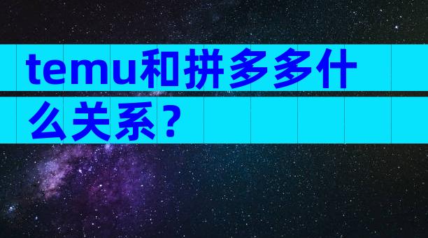 temu和拼多多什么关系？