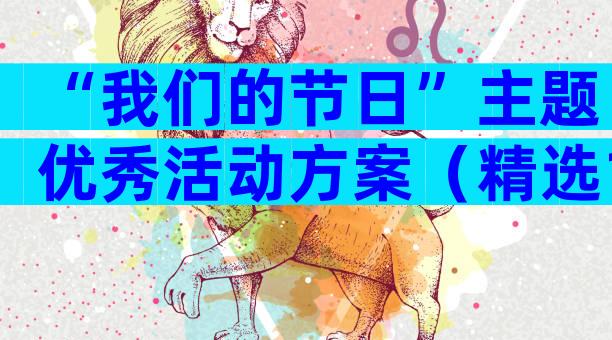 “我们的节日”主题优秀活动方案（精选13篇）