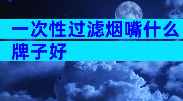 一次性过滤烟嘴什么牌子好
