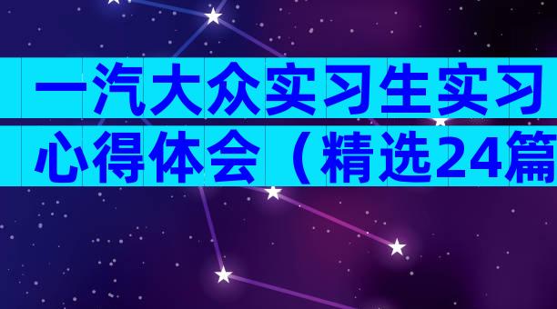 一汽大众实习生实习心得体会（精选24篇）