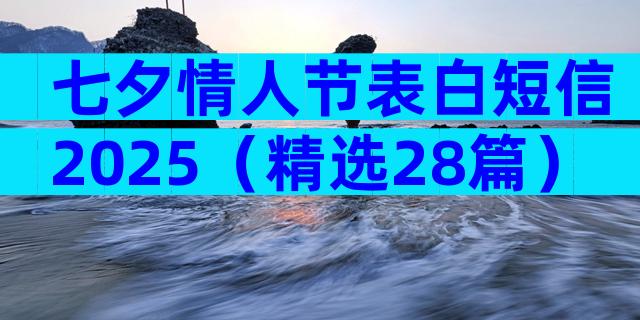 七夕情人节表白短信2025（精选28篇）