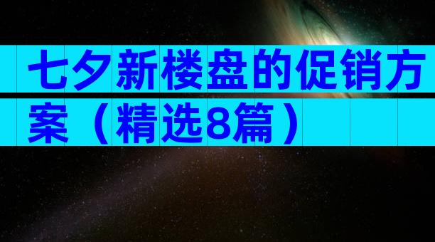 七夕新楼盘的促销方案（精选8篇）