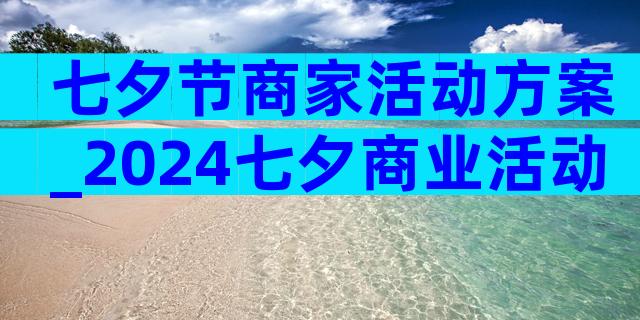 七夕节商家活动方案_2024七夕商业活动（精选3篇）