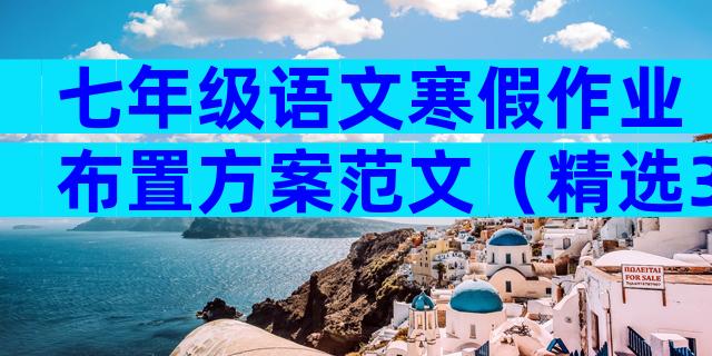 七年级语文寒假作业布置方案范文（精选30篇）