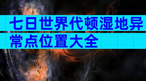 七日世界代顿湿地异常点位置大全