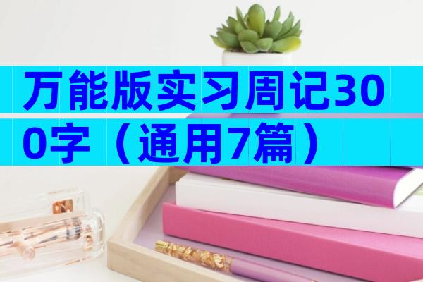 万能版实习周记300字（通用7篇）