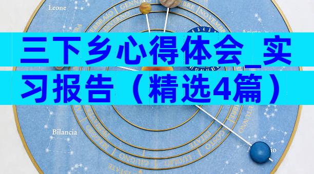 三下乡心得体会_实习报告（精选4篇）