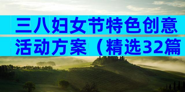 三八妇女节特色创意活动方案（精选32篇）