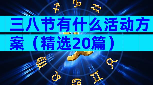 三八节有什么活动方案（精选20篇）